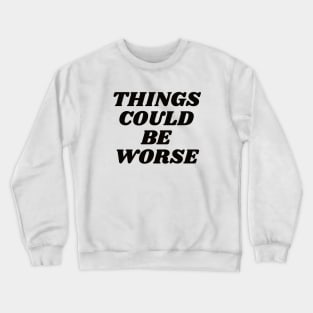 Things could be worse Crewneck Sweatshirt